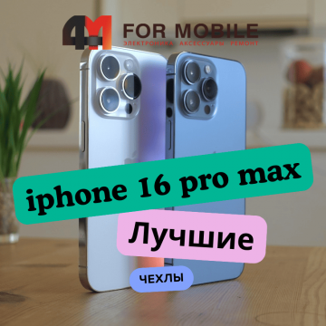 Чехлы для iPhone 16 Pro Max: топ-5 моделей